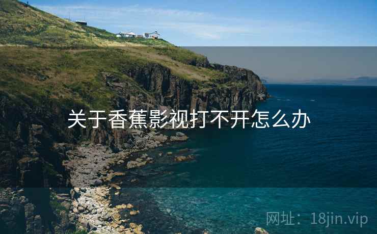 关于香蕉影视打不开怎么办 关于香蕉影视打不开怎么办