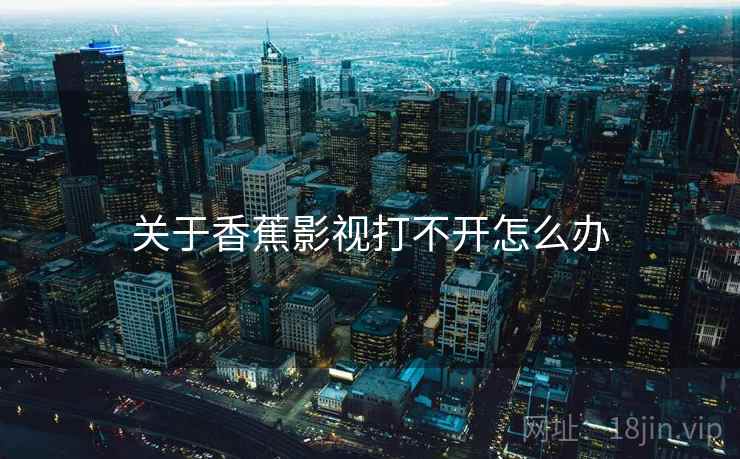 关于香蕉影视打不开怎么办 关于香蕉影视打不开怎么办