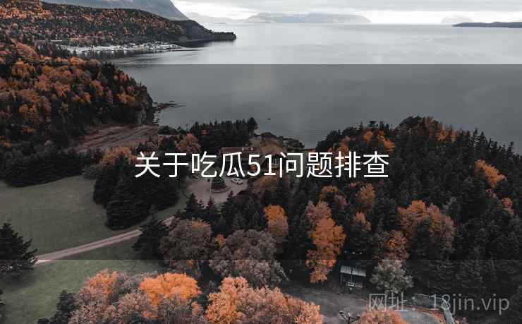 关于吃瓜51问题排查 关于吃瓜51问题排查