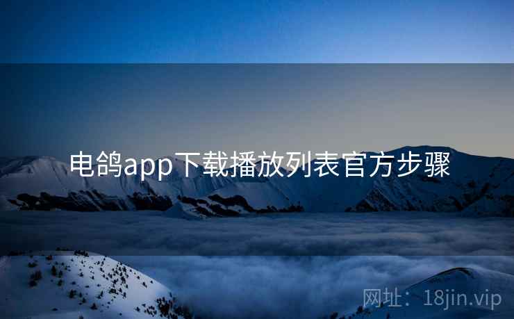 电鸽app下载播放列表官方步骤 电鸽app下载播放列表官方步骤