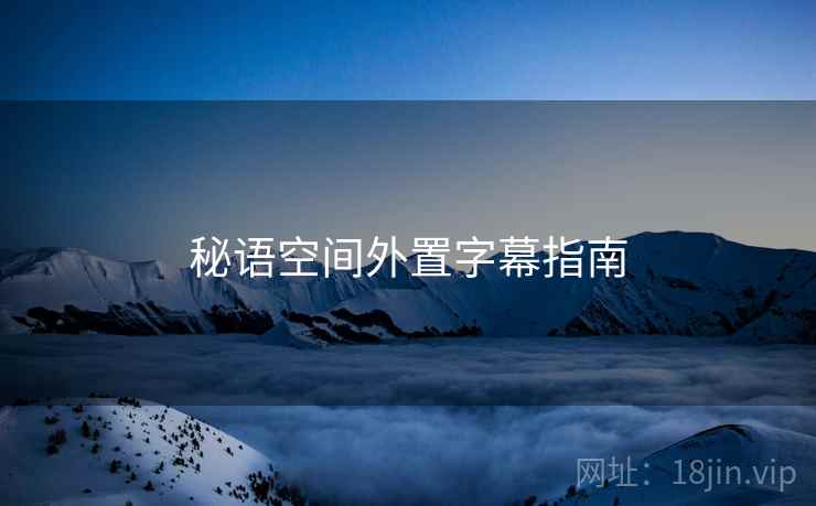 秘语空间外置字幕指南 秘语空间外置字幕指南