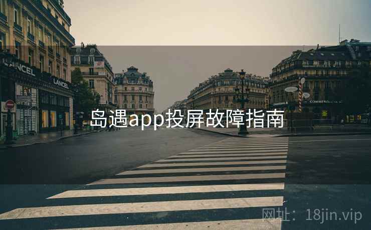 岛遇app投屏故障指南 岛遇app投屏故障指南