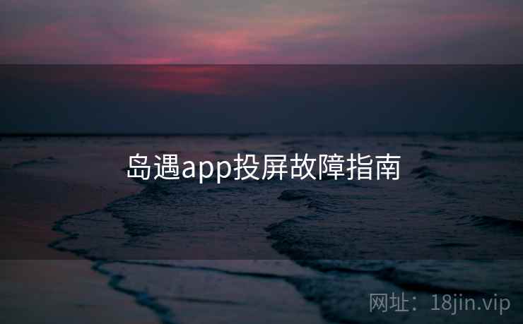 岛遇app投屏故障指南 岛遇app投屏故障指南