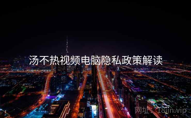 汤不热视频电脑隐私政策解读 汤不热视频电脑隐私政策解读
