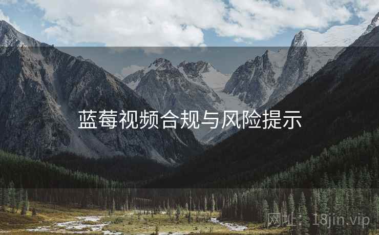蓝莓视频合规与风险提示 蓝莓视频合规与风险提示