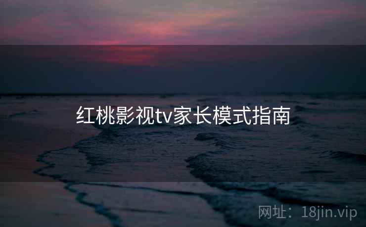 红桃影视tv家长模式指南 红桃影视tv家长模式指南