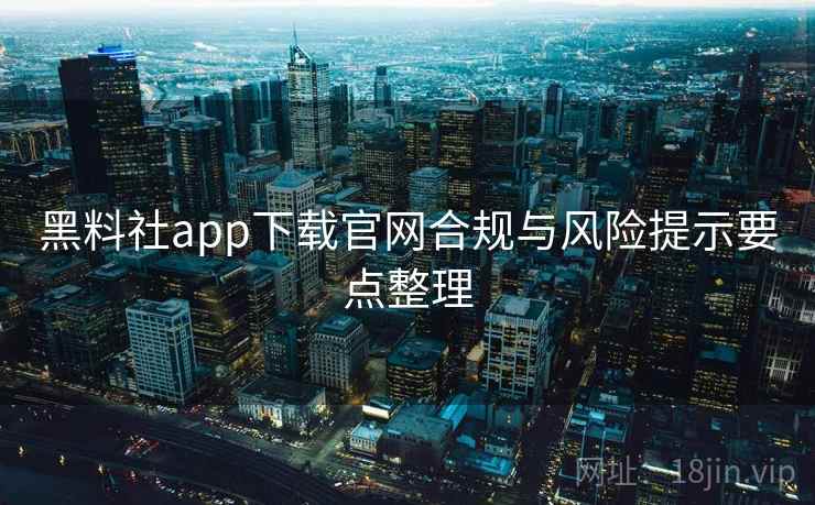 黑料社app下载官网合规与风险提示要点整理 黑料社app下载官网合规与风险提示要点整理