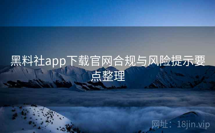 黑料社app下载官网合规与风险提示要点整理 黑料社app下载官网合规与风险提示要点整理