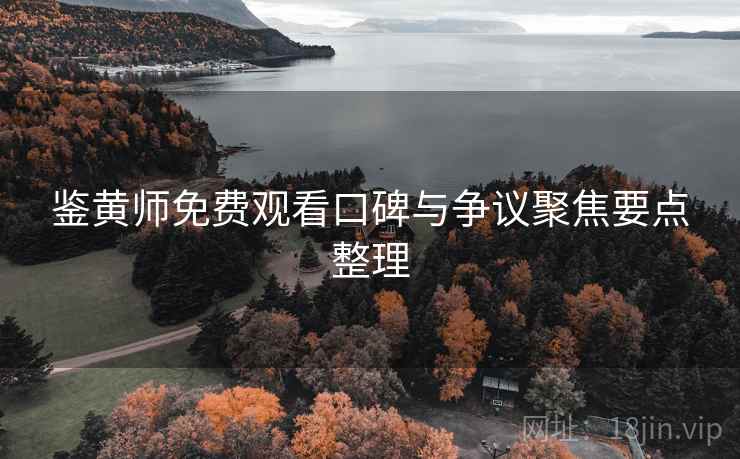 鉴黄师免费观看口碑与争议聚焦要点整理 鉴黄师免费观看口碑与争议聚焦要点整理