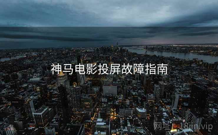 神马电影投屏故障指南 神马电影投屏故障指南
