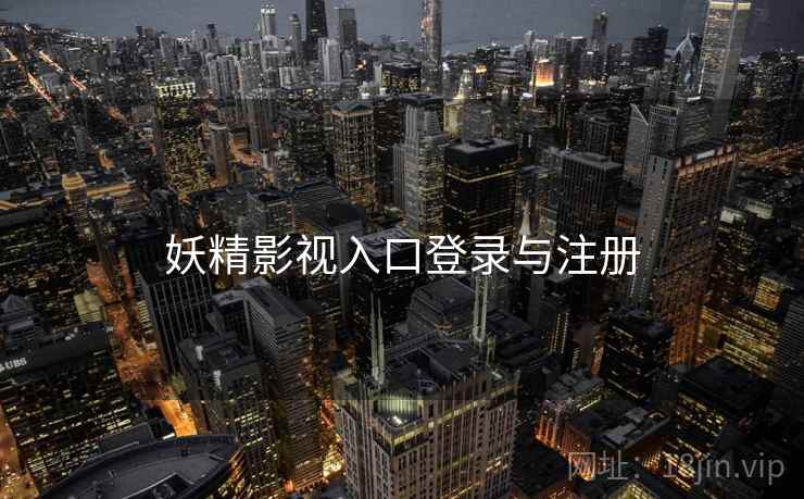 妖精影视入口登录与注册 妖精影视入口登录与注册