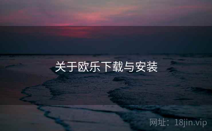 关于欧乐下载与安装 关于欧乐下载与安装