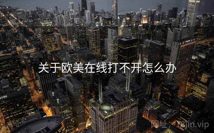 关于欧美在线打不开怎么办 关于欧美在线打不开怎么办