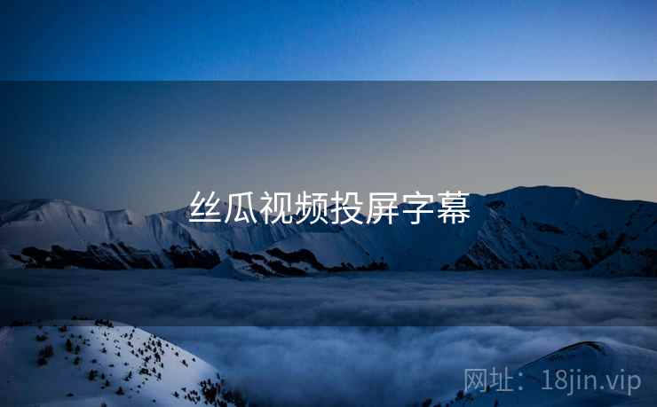 丝瓜视频投屏字幕 丝瓜视频投屏字幕