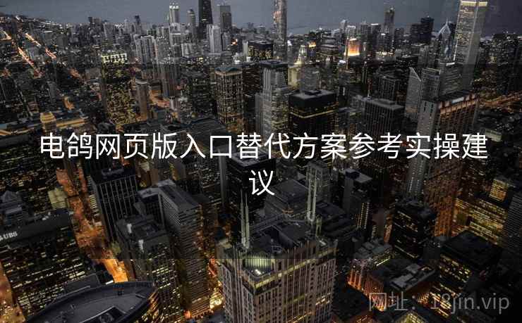 电鸽网页版入口替代方案参考实操建议 电鸽网页版入口替代方案参考实操建议