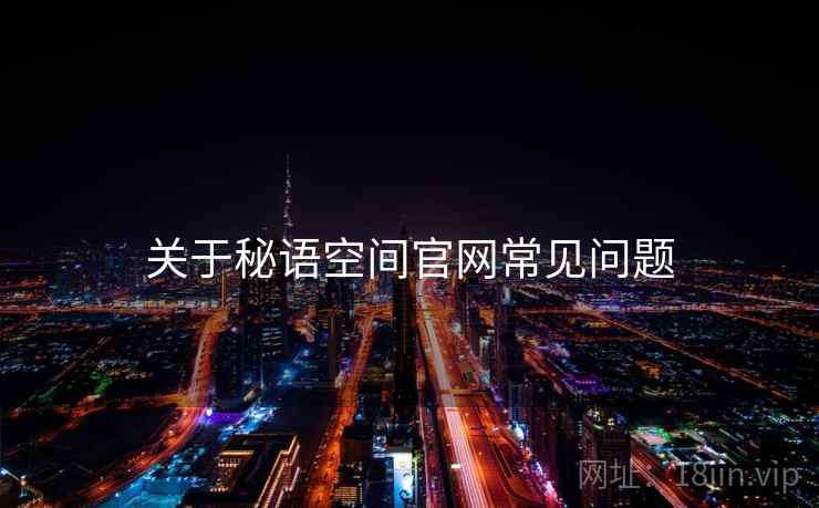 关于秘语空间官网常见问题 关于秘语空间官网常见问题