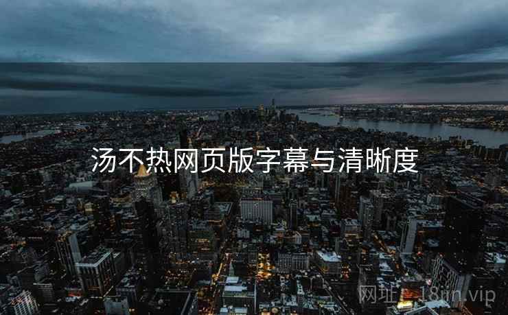 汤不热网页版字幕与清晰度 汤不热网页版字幕与清晰度
