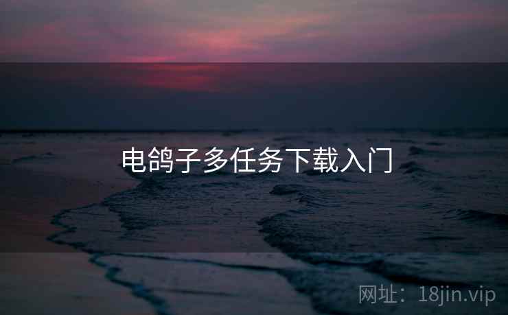 电鸽子多任务下载入门 电鸽子多任务下载入门
