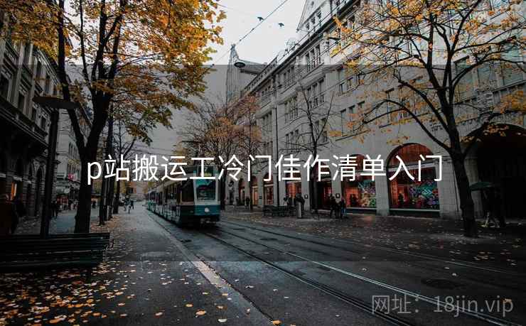 p站搬运工冷门佳作清单入门 p站搬运工冷门佳作清单入门
