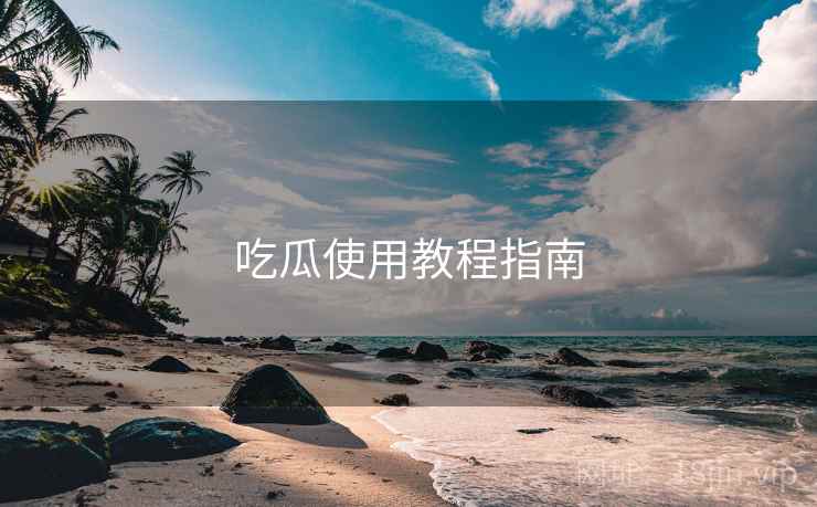 吃瓜使用教程指南 吃瓜使用教程指南