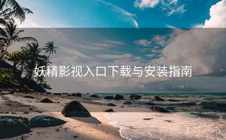 妖精影视入口下载与安装指南 妖精影视入口下载与安装指南