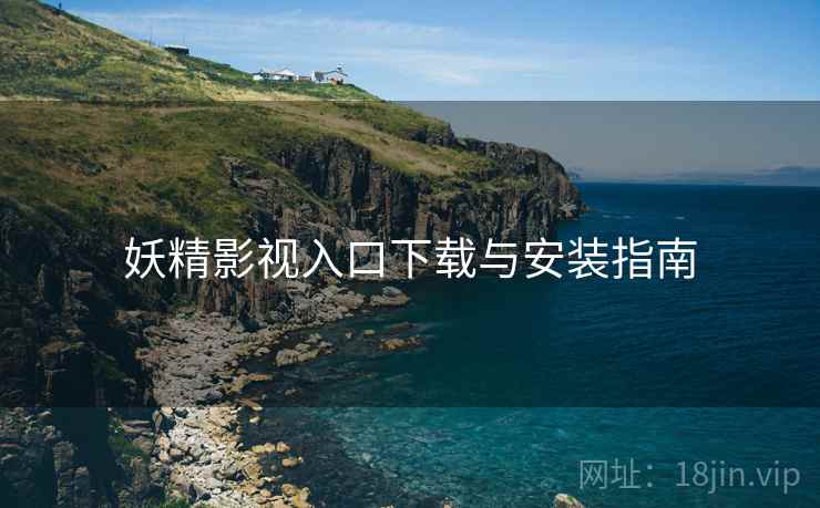 妖精影视入口下载与安装指南 妖精影视入口下载与安装指南