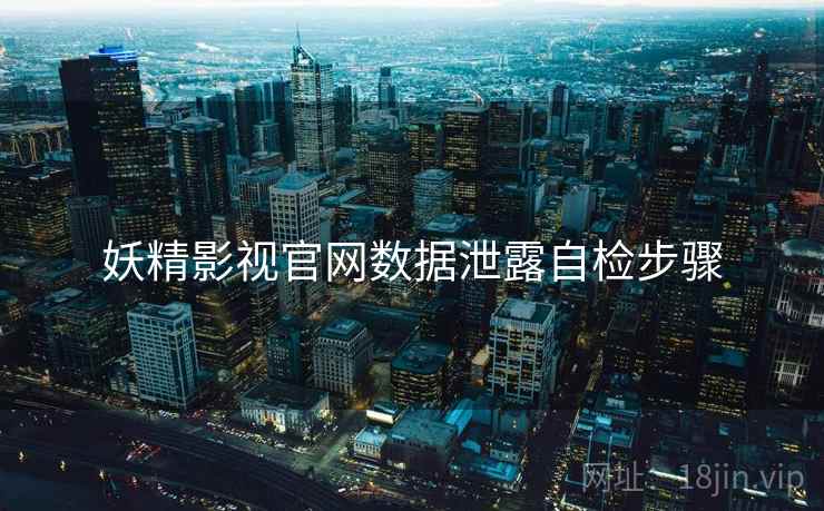 妖精影视官网数据泄露自检步骤 妖精影视官网数据泄露自检步骤