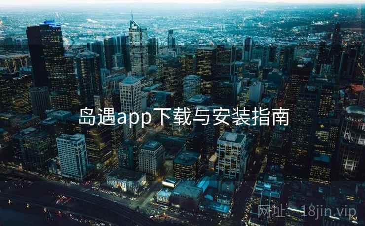 岛遇app下载与安装指南 岛遇app下载与安装指南