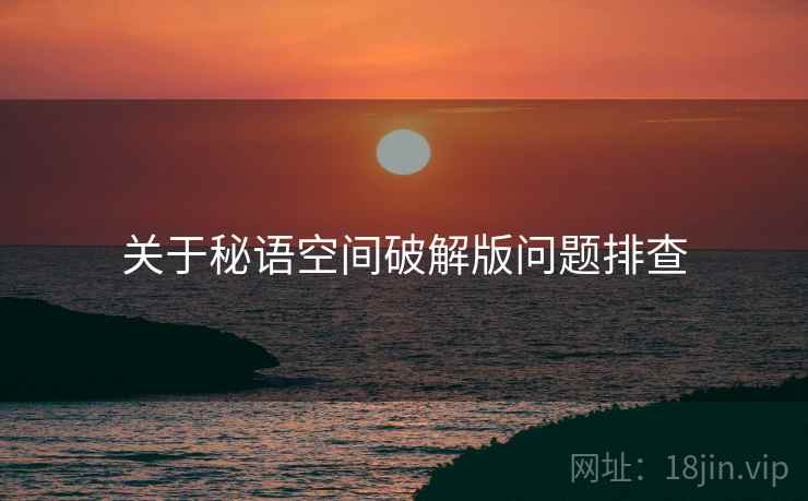 关于秘语空间破解版问题排查 关于秘语空间破解版问题排查