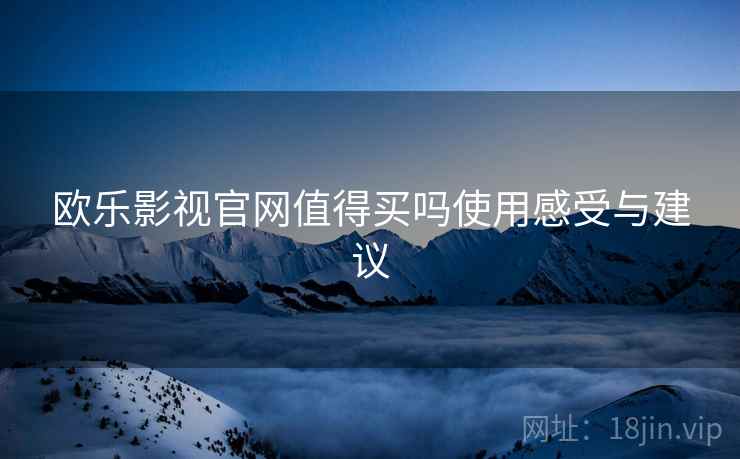 欧乐影视官网值得买吗使用感受与建议 欧乐影视官网值得买吗使用感受与建议