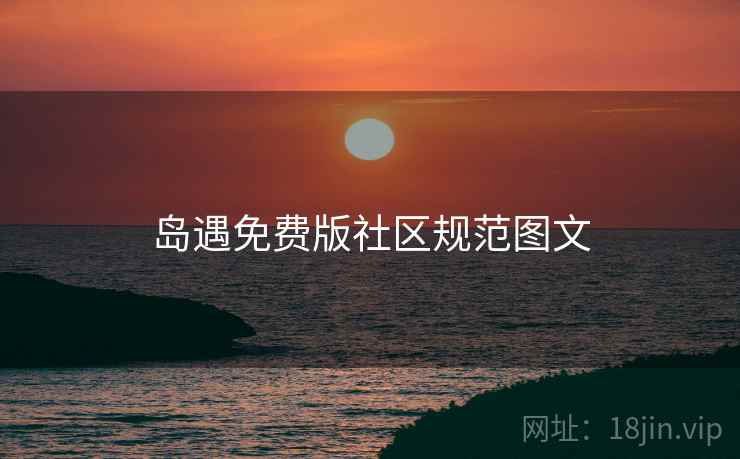 岛遇免费版社区规范图文 岛遇免费版社区规范图文