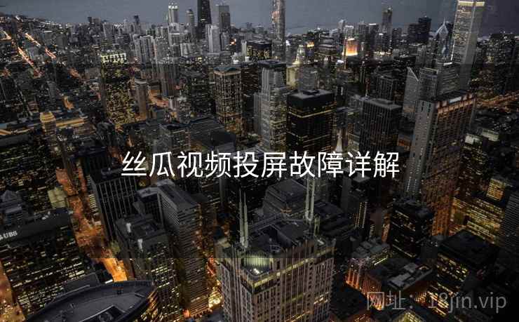 丝瓜视频投屏故障详解 丝瓜视频投屏故障详解
