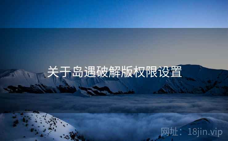 关于岛遇破解版权限设置 关于岛遇破解版权限设置
