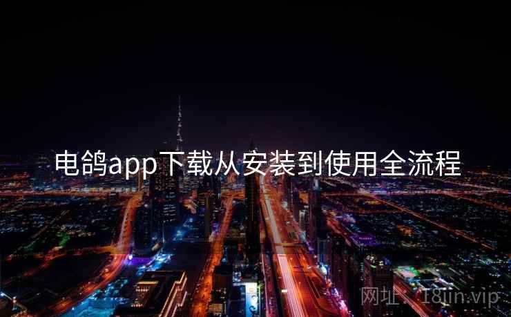 电鸽app下载从安装到使用全流程 电鸽app下载从安装到使用全流程