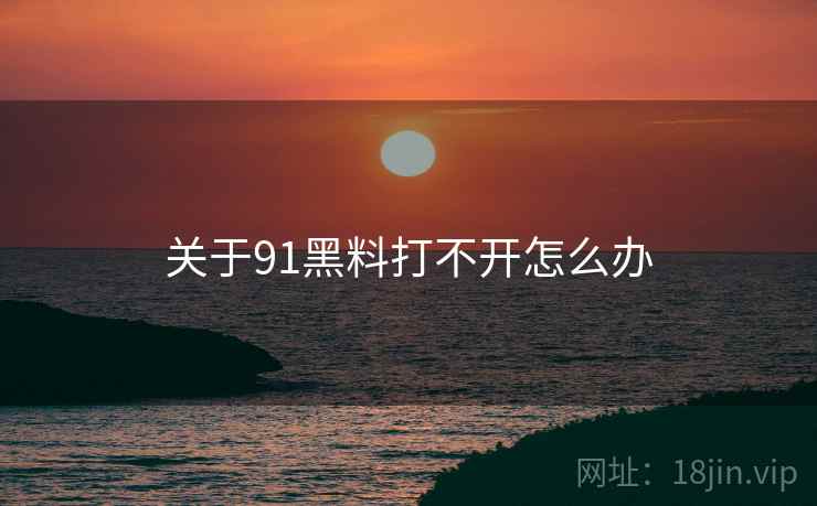 关于91黑料打不开怎么办 关于91黑料打不开怎么办