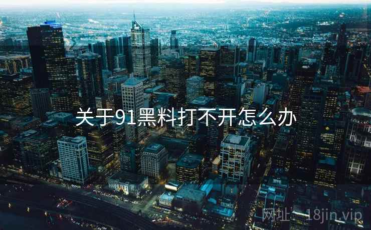 关于91黑料打不开怎么办 关于91黑料打不开怎么办