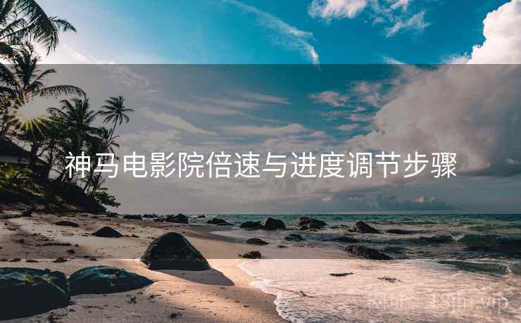神马电影院倍速与进度调节步骤 神马电影院倍速与进度调节步骤