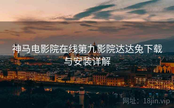 神马电影院在线第九影院达达兔下载与安装详解 神马电影院在线第九影院达达兔下载与安装详解