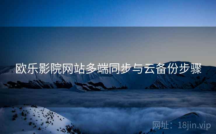 欧乐影院网站多端同步与云备份步骤 欧乐影院网站多端同步与云备份步骤