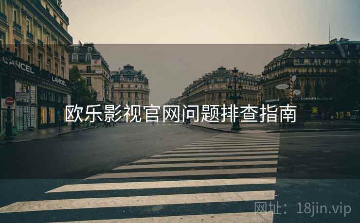 欧乐影视官网问题排查指南 欧乐影视官网问题排查指南