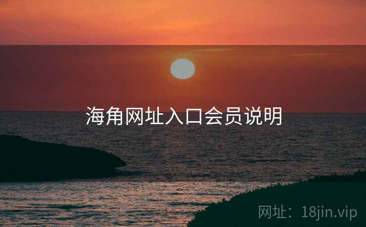 海角网址入口会员说明 海角网址入口会员说明
