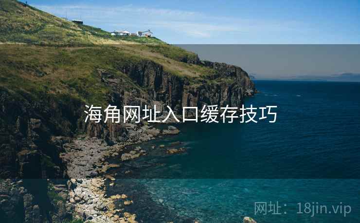 海角网址入口缓存技巧 海角网址入口缓存技巧
