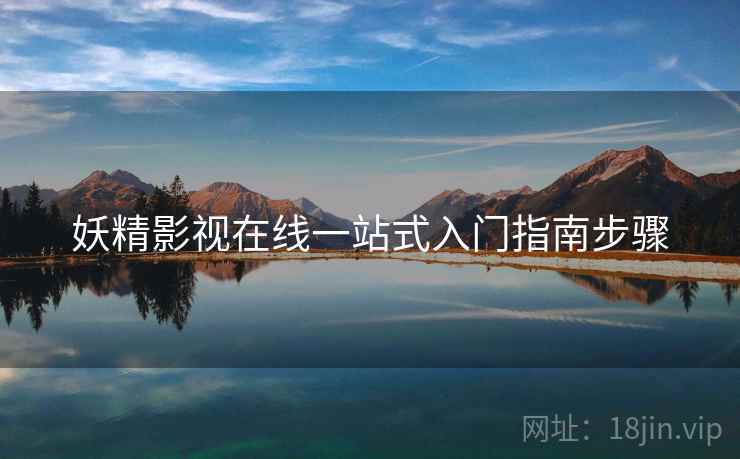 妖精影视在线一站式入门指南步骤 妖精影视在线一站式入门指南步骤