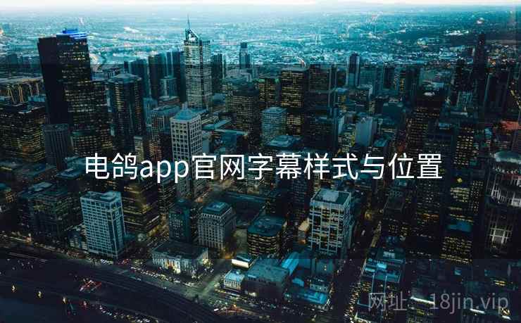 电鸽app官网字幕样式与位置 电鸽app官网字幕样式与位置