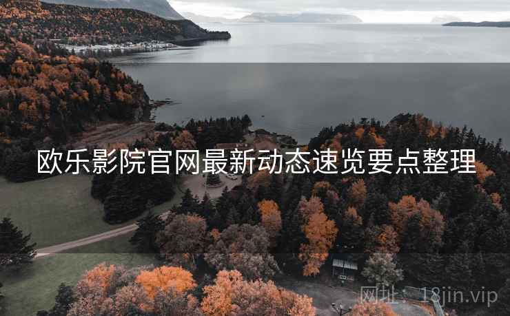 欧乐影院官网最新动态速览要点整理 欧乐影院官网最新动态速览要点整理