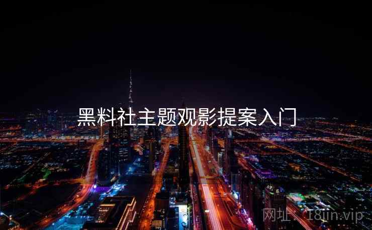 黑料社主题观影提案入门 黑料社主题观影提案入门